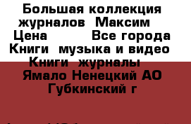 Большая коллекция журналов “Максим“ › Цена ­ 100 - Все города Книги, музыка и видео » Книги, журналы   . Ямало-Ненецкий АО,Губкинский г.